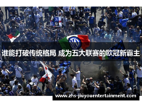 谁能打破传统格局 成为五大联赛的欧冠新霸主