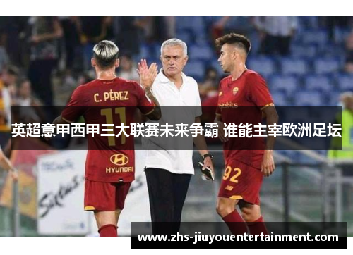 英超意甲西甲三大联赛未来争霸 谁能主宰欧洲足坛