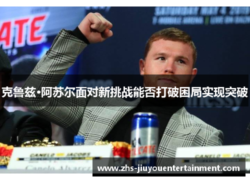 克鲁兹·阿苏尔面对新挑战能否打破困局实现突破