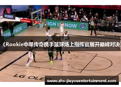 《Rookie中单传奇携手篮球场上指挥官展开巅峰对决》