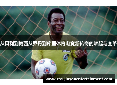 从贝利到梅西从乔丹到库里体育电竞新传奇的崛起与变革