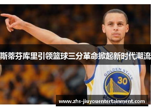 斯蒂芬库里引领篮球三分革命掀起新时代潮流